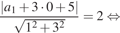  дробь: чис­ли­тель: |a_1 плюс 3 умно­жить на 0 плюс 5|, зна­ме­на­тель: ко­рень из: на­ча­ло ар­гу­мен­та: 1 в квад­ра­те плюс 3 в квад­ра­те конец ар­гу­мен­та конец дроби =2 рав­но­силь­но 