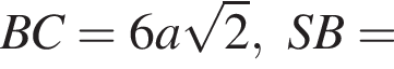 BC=6a корень из: начало аргумента: 2 конец аргумента ,SB=