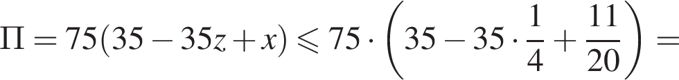 П=75 левая круг­лая скоб­ка 35 минус 35z плюс x пра­вая круг­лая скоб­ка мень­ше или равно 75 умно­жить на левая круг­лая скоб­ка 35 минус 35 умно­жить на дробь: чис­ли­тель: 1, зна­ме­на­тель: 4 конец дроби плюс дробь: чис­ли­тель: 11, зна­ме­на­тель: 20 конец дроби пра­вая круг­лая скоб­ка = 