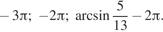  минус 3 Пи ; минус 2 Пи ; арк­си­нус дробь: чис­ли­тель: 5, зна­ме­на­тель: 13 конец дроби минус 2 Пи . 