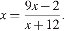 x= дробь: чис­ли­тель: 9x минус 2, зна­ме­на­тель: x плюс 12 конец дроби . 
