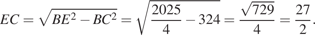 EC = корень из: начало аргумента: BE в квадрате минус BC в квадрате конец аргумента = корень из: начало аргумента: дробь: числитель: 2025, знаменатель: 4 конец дроби минус 324 конец аргумента = дробь: числитель: корень из: начало аргумента: 729 конец аргумента , знаменатель: 4 конец дроби = дробь: числитель: 27, знаменатель: 2 конец дроби .