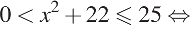 0 мень­ше x в квад­ра­те плюс 22 мень­ше или равно 25 рав­но­силь­но 
