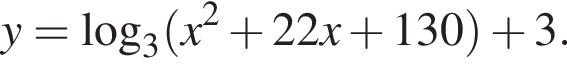 y= логарифм по основанию 3 левая круглая скобка x в квадрате плюс 22x плюс 130 правая круглая скобка плюс 3.
