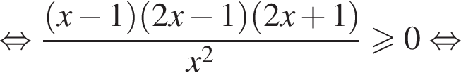 равносильно дробь: числитель: левая круглая скобка x минус 1 правая круглая скобка левая круглая скобка 2x минус 1 правая круглая скобка левая круглая скобка 2x плюс 1 правая круглая скобка , знаменатель: x в квадрате конец дроби больше или равно 0 равносильно