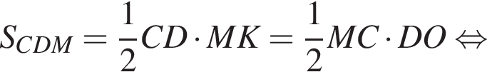 S_CDM= дробь: чис­ли­тель: 1, зна­ме­на­тель: 2 конец дроби CD умно­жить на MK= дробь: чис­ли­тель: 1, зна­ме­на­тель: 2 конец дроби MC умно­жить на DO рав­но­силь­но 