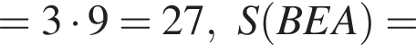 =3 умножить на 9=27,S левая круглая скобка BEA правая круглая скобка =