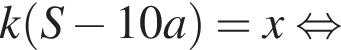 k левая круг­лая скоб­ка S минус 10a пра­вая круг­лая скоб­ка =x рав­но­силь­но 