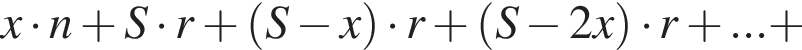 x умно­жить на n плюс S умно­жить на r плюс левая круг­лая скоб­ка S минус x пра­вая круг­лая скоб­ка умно­жить на r плюс левая круг­лая скоб­ка S минус 2x пра­вая круг­лая скоб­ка умно­жить на r плюс ... плюс 