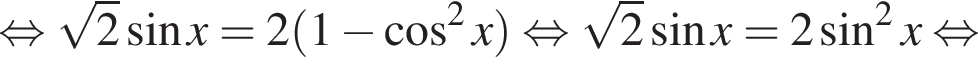 равносильно корень из: начало аргумента: 2 конец аргумента синус x = 2 левая круглая скобка 1 минус косинус в квадрате x правая круглая скобка равносильно корень из: начало аргумента: 2 конец аргумента синус x = 2 синус в квадрате x равносильно