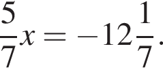  дробь: чис­ли­тель: 5, зна­ме­на­тель: 7 конец дроби x= минус целая часть: 12, дроб­ная часть: чис­ли­тель: 1, зна­ме­на­тель: 7 . 