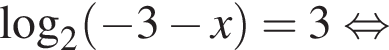 \log _2 левая круг­лая скоб­ка минус 3 минус x пра­вая круг­лая скоб­ка =3 рав­но­силь­но 
