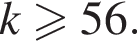 k\geqslant56.