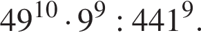 49 в сте­пе­ни левая круг­лая скоб­ка 10 пра­вая круг­лая скоб­ка умно­жить на 9 в сте­пе­ни левая круг­лая скоб­ка 9 пра­вая круг­лая скоб­ка :441 в сте­пе­ни левая круг­лая скоб­ка 9 пра­вая круг­лая скоб­ка .