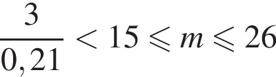  дробь: чис­ли­тель: 3, зна­ме­на­тель: 0,21 конец дроби мень­ше 15 мень­ше или равно m мень­ше или равно 26 
