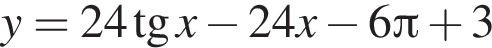 y=24 тан­генс x минус 24x минус 6 Пи плюс 3