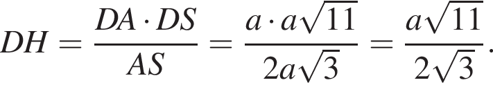 DH= дробь: числитель: DA умножить на DS, знаменатель: AS конец дроби = дробь: числитель: a умножить на a корень из: начало аргумента: 11 конец аргумента , знаменатель: 2a корень из: начало аргумента: 3 конец аргумента конец дроби = дробь: числитель: a корень из: начало аргумента: 11 конец аргумента , знаменатель: 2 корень из: начало аргумента: 3 конец аргумента конец дроби .