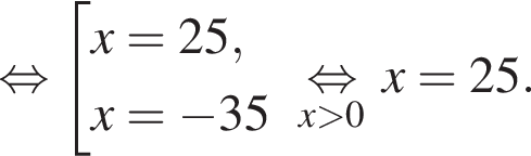  рав­но­силь­но со­во­куп­ность вы­ра­же­ний x=25,x= минус 35 конец со­во­куп­но­сти \undersetx боль­ше 0\mathop рав­но­силь­но x=25.