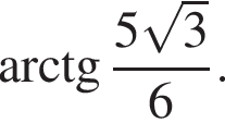 арктангенс дробь: числитель: 5 корень из: начало аргумента: 3 конец аргумента , знаменатель: 6 конец дроби .
