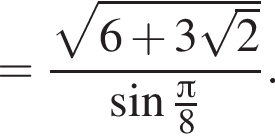 = дробь: чис­ли­тель: ко­рень из: на­ча­ло ар­гу­мен­та: 6 плюс 3 ко­рень из: на­ча­ло ар­гу­мен­та: 2 конец ар­гу­мен­та конец ар­гу­мен­та , зна­ме­на­тель: синус дробь: чис­ли­тель: Пи , зна­ме­на­тель: 8 конец дроби конец дроби . 