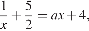  дробь: чис­ли­тель: 1, зна­ме­на­тель: x конец дроби плюс дробь: чис­ли­тель: 5, зна­ме­на­тель: 2 конец дроби = ax плюс 4,