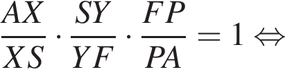  дробь: чис­ли­тель: AX, зна­ме­на­тель: XS конец дроби умно­жить на дробь: чис­ли­тель: SY, зна­ме­на­тель: YF конец дроби умно­жить на дробь: чис­ли­тель: FP, зна­ме­на­тель: PA конец дроби = 1 рав­но­силь­но 