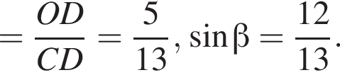 = дробь: чис­ли­тель: OD, зна­ме­на­тель: CD конец дроби = дробь: чис­ли­тель: 5, зна­ме­на­тель: 13 конец дроби , синус бета = дробь: чис­ли­тель: 12, зна­ме­на­тель: 13 конец дроби . 