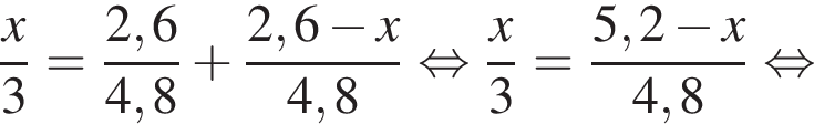  дробь: чис­ли­тель: x, зна­ме­на­тель: конец дроби 3 = дробь: чис­ли­тель: 2,6, зна­ме­на­тель: 4,8 конец дроби плюс дробь: чис­ли­тель: 2,6 минус x, зна­ме­на­тель: 4,8 конец дроби рав­но­силь­но дробь: чис­ли­тель: x, зна­ме­на­тель: 3 конец дроби = дробь: чис­ли­тель: 5,2 минус x, зна­ме­на­тель: 4,8 конец дроби рав­но­силь­но 