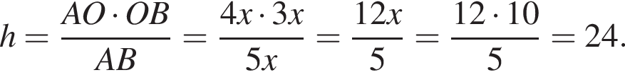  h = дробь: чис­ли­тель: AO умно­жить на OB, зна­ме­на­тель: AB конец дроби = дробь: чис­ли­тель: 4x умно­жить на 3x, зна­ме­на­тель: 5x конец дроби = дробь: чис­ли­тель: 12x, зна­ме­на­тель: 5 конец дроби = дробь: чис­ли­тель: 12 умно­жить на 10, зна­ме­на­тель: 5 конец дроби = 24. 