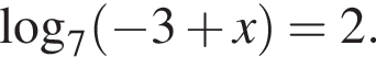 \mathop\mathrmlog\nolimits_7 левая круг­лая скоб­ка минус 3 плюс x пра­вая круг­лая скоб­ка =2.