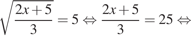  ко­рень из: на­ча­ло ар­гу­мен­та: дробь: чис­ли­тель: 2x плюс 5, зна­ме­на­тель: 3 конец дроби конец ар­гу­мен­та =5 рав­но­силь­но дробь: чис­ли­тель: 2x плюс 5, зна­ме­на­тель: 3 конец дроби =25 рав­но­силь­но 