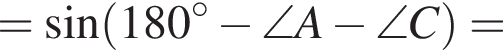 = синус левая круглая скобка 180 в степени левая круглая скобка \circ правая круглая скобка минус \angle A минус \angle C правая круглая скобка =