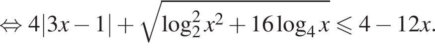  рав­но­силь­но 4|3x минус 1| плюс ко­рень из: на­ча­ло ар­гу­мен­та: \log в квад­ра­те _2x в квад­ра­те плюс 16 ло­га­рифм по ос­но­ва­нию 4 x конец ар­гу­мен­та \leqslant4 минус 12x.