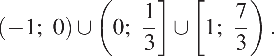 левая круглая скобка минус 1;0 правая круглая скобка \cup левая круглая скобка 0; дробь: числитель: 1, знаменатель: 3 конец дроби правая квадратная скобка \cup левая квадратная скобка 1; дробь: числитель: 7, знаменатель: 3 конец дроби правая круглая скобка .