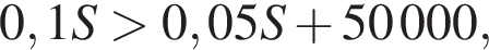 0,1S боль­ше 0,05S плюс 50 000,