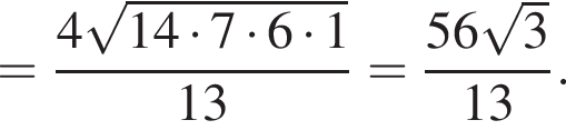 = дробь: чис­ли­тель: 4 ко­рень из: на­ча­ло ар­гу­мен­та: 14 умно­жить на 7 умно­жить на 6 умно­жить на 1 конец ар­гу­мен­та , зна­ме­на­тель: 13 конец дроби = дробь: чис­ли­тель: 56 ко­рень из: на­ча­ло ар­гу­мен­та: 3 конец ар­гу­мен­та , зна­ме­на­тель: 13 конец дроби . 