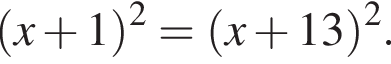  левая круг­лая скоб­ка x плюс 1 пра­вая круг­лая скоб­ка в квад­ра­те = левая круг­лая скоб­ка x плюс 13 пра­вая круг­лая скоб­ка в квад­ра­те .