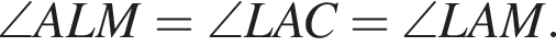\angle ALM = \angle LAC = \angle LAM.