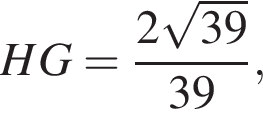 HG= дробь: чис­ли­тель: 2 ко­рень из: на­ча­ло ар­гу­мен­та: 39 конец ар­гу­мен­та , зна­ме­на­тель: 39 конец дроби , 