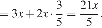 = 3x плюс 2x умножить на дробь: числитель: 3, знаменатель: 5 конец дроби = дробь: числитель: 21x, знаменатель: 5 конец дроби .