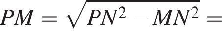 PM = ко­рень из: на­ча­ло ар­гу­мен­та: PN в квад­ра­те минус MN в квад­ра­те конец ар­гу­мен­та =