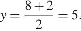 y= дробь: чис­ли­тель: 8 плюс 2, зна­ме­на­тель: 2 конец дроби =5. 