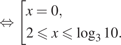  рав­но­силь­но со­во­куп­ность вы­ра­же­ний x=0, 2 мень­ше или равно x мень­ше или равно ло­га­рифм по ос­но­ва­нию 3 10. конец со­во­куп­но­сти .