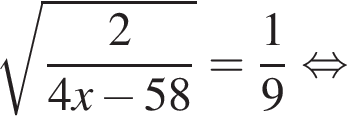  ко­рень из: на­ча­ло ар­гу­мен­та: дробь: чис­ли­тель: 2, зна­ме­на­тель: 4x минус 58 конец дроби конец ар­гу­мен­та = дробь: чис­ли­тель: 1, зна­ме­на­тель: 9 конец дроби рав­но­силь­но 