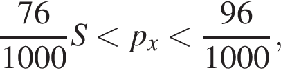  дробь: чис­ли­тель: 76, зна­ме­на­тель: 1000 конец дроби S мень­ше p_x мень­ше дробь: чис­ли­тель: 96, зна­ме­на­тель: 1000 конец дроби , 