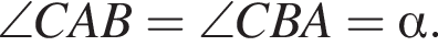\angle CAB=\angle CBA= альфа .