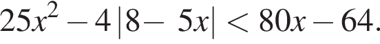 25x в квад­ра­те минус 4\left| 8 минус . 5x | мень­ше 80x минус 64.