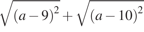  ко­рень из: на­ча­ло ар­гу­мен­та: левая круг­лая скоб­ка a минус 9 пра­вая круг­лая скоб­ка конец ар­гу­мен­та в квад­ра­те плюс ко­рень из: на­ча­ло ар­гу­мен­та: левая круг­лая скоб­ка a минус 10 пра­вая круг­лая скоб­ка конец ар­гу­мен­та в квад­ра­те 