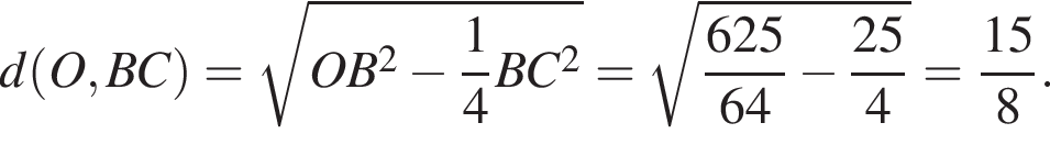 d левая круглая скобка O,BC правая круглая скобка = корень из: начало аргумента: OB в квадрате минус дробь: числитель: 1, знаменатель: 4 конец дроби BC в квадрате конец аргумента = корень из: начало аргумента: дробь: числитель: 625, знаменатель: 64 конец дроби минус дробь: числитель: 25, знаменатель: 4 конец дроби конец аргумента = дробь: числитель: 15, знаменатель: 8 конец дроби .