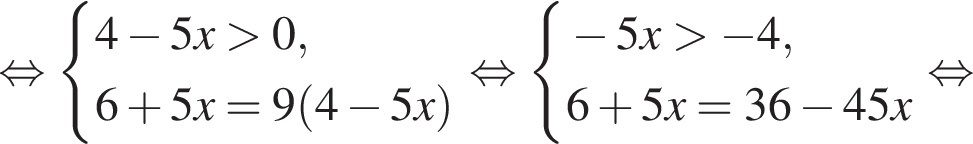  рав­но­силь­но си­сте­ма вы­ра­же­ний  новая стро­ка 4 минус 5x боль­ше 0,  новая стро­ка 6 плюс 5x=9 левая круг­лая скоб­ка 4 минус 5x пра­вая круг­лая скоб­ка конец си­сте­мы . рав­но­силь­но си­сте­ма вы­ра­же­ний  новая стро­ка минус 5x боль­ше минус 4,  новая стро­ка 6 плюс 5x=36 минус 45x конец си­сте­мы . рав­но­силь­но 